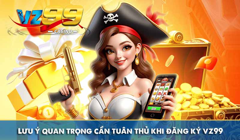 Đăng Ký VZ99 Với Hướng Dẫn Chi Tiết Đơn Giản Dễ Hiểu Nhất 8 Lưu ý quan trọng cần tuân thủ khi đăng ký vz99